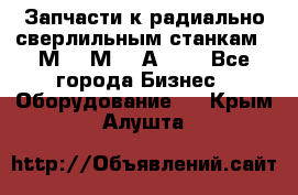 Запчасти к радиально-сверлильным станкам  2М55 2М57 2А554  - Все города Бизнес » Оборудование   . Крым,Алушта